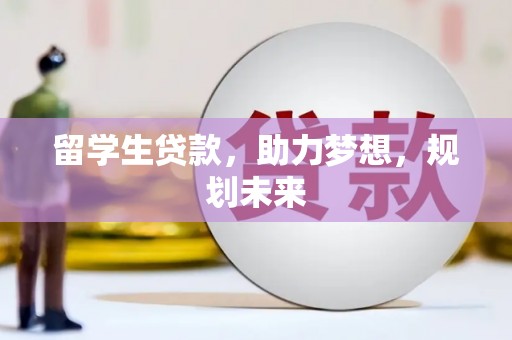 新蔡留学生贷款，助力梦想，规划未来