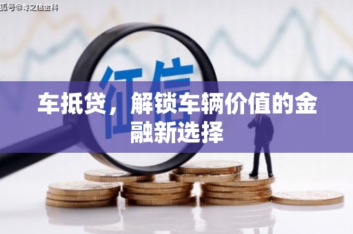 新蔡车抵贷，解锁车辆价值的金融新选择