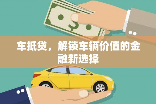 新蔡车抵贷，解锁车辆价值的金融新选择