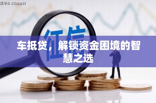 新蔡车抵贷，解锁资金困境的智慧之选