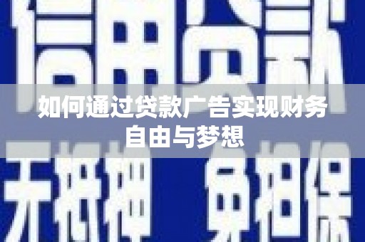新蔡如何通过贷款广告实现财务自由与梦想