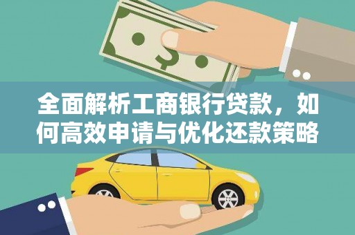 新蔡全面解析工商银行贷款，如何高效申请与优化还款策略
