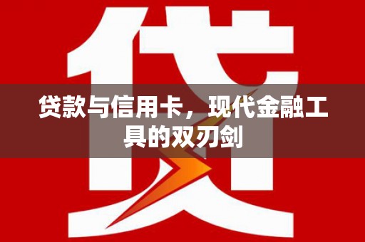 新蔡贷款与信用卡，现代金融工具的双刃剑