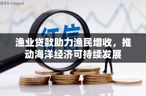 新蔡渔业贷款助力渔民增收，推动海洋经济可持续发展