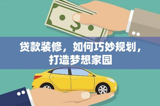 新蔡贷款装修，如何巧妙规划，打造梦想家园