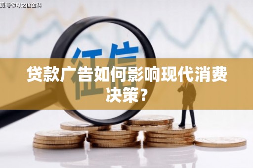 新蔡贷款广告如何影响现代消费决策？