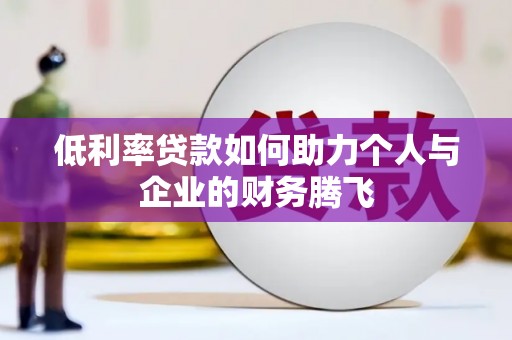 新蔡低利率贷款如何助力个人与企业的财务腾飞