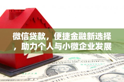 新蔡微信贷款，便捷金融新选择，助力个人与小微企业发展