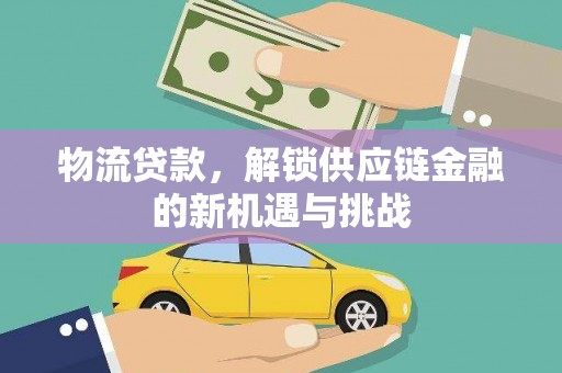 新蔡物流贷款，解锁供应链金融的新机遇与挑战