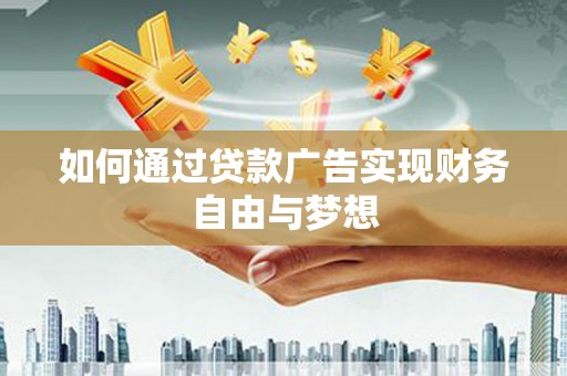新蔡如何通过贷款广告实现财务自由与梦想