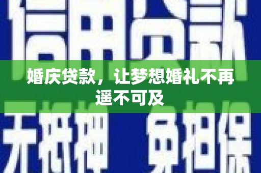 新蔡婚庆贷款，让梦想婚礼不再遥不可及