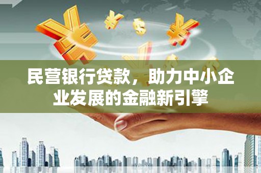 新蔡民营银行贷款，助力中小企业发展的金融新引擎