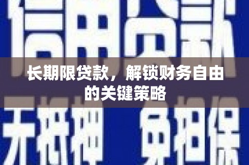 新蔡长期限贷款，解锁财务自由的关键策略