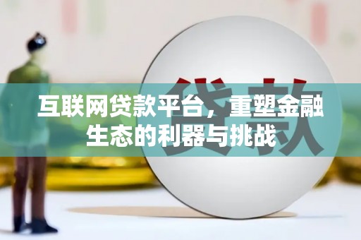 新蔡互联网贷款平台，重塑金融生态的利器与挑战