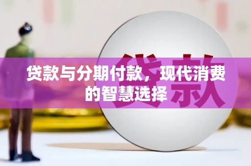 新蔡贷款与分期付款，现代消费的智慧选择