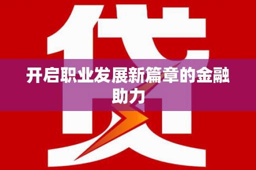 新蔡开启职业发展新篇章的金融助力