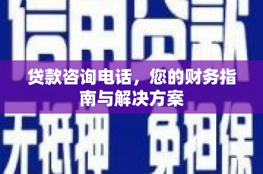 新蔡贷款咨询电话，您的财务指南与解决方案