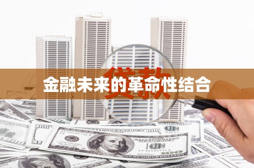新蔡金融未来的革命性结合