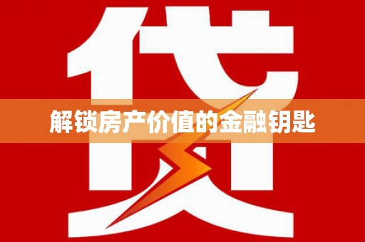 新蔡解锁房产价值的金融钥匙