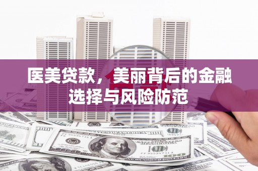 新蔡医美贷款，美丽背后的金融选择与风险防范