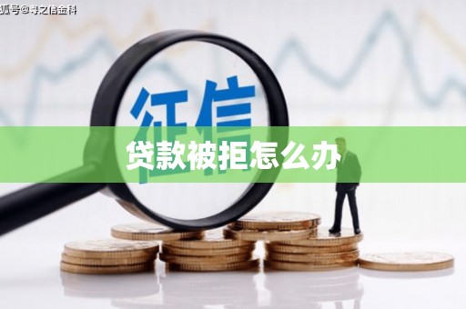 新蔡贷款被拒怎么办