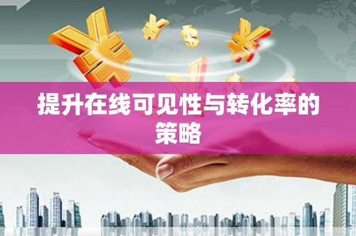 新蔡提升在线可见性与转化率的策略