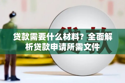 新蔡贷款需要什么材料？全面解析贷款申请所需文件