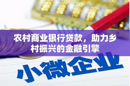 新蔡农村商业银行贷款，助力乡村振兴的金融引擎