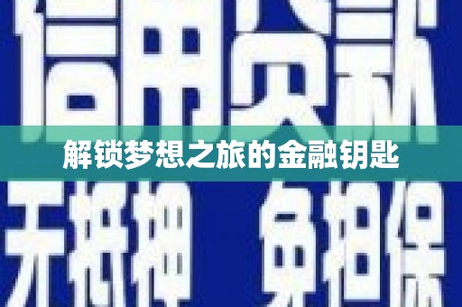 新蔡解锁梦想之旅的金融钥匙