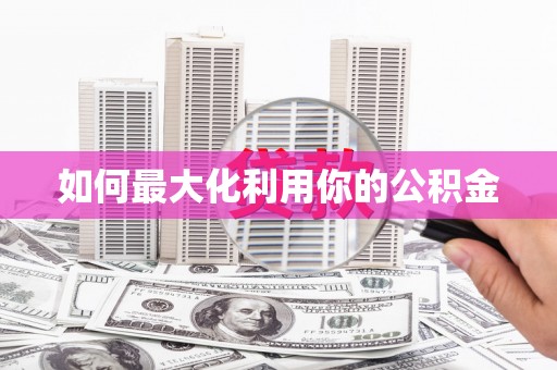 新蔡如何最大化利用你的公积金