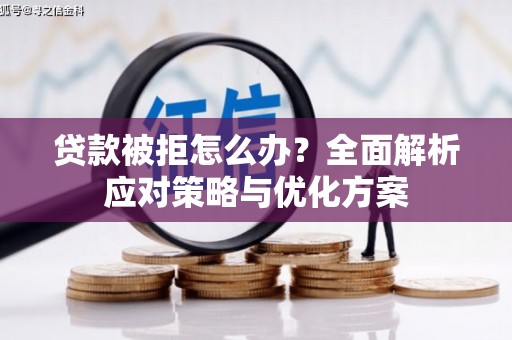 新蔡贷款被拒怎么办？全面解析应对策略与优化方案