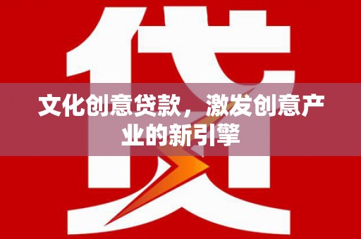 新蔡文化创意贷款，激发创意产业的新引擎